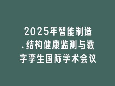 2025年智能制造、结构健康监测与数字孪生国际学术会议