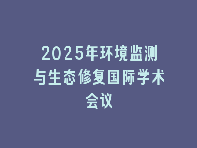 2025年环境监测与生态修复国际学术会议