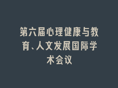 第六届心理健康与教育、人文发展国际学术会议