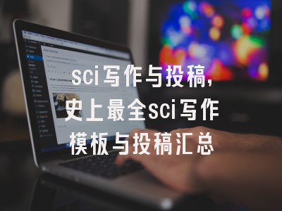 sci写作与投稿,史上最全sci写作模板与投稿汇总