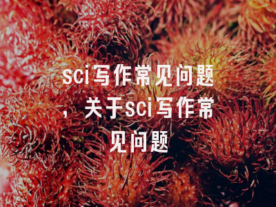 sci写作常见问题,关于sci写作常见问题