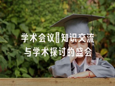 学术会议：知识交流与学术探讨的盛会