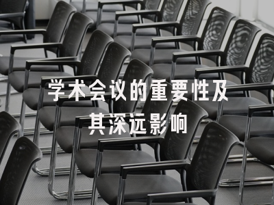 学术会议的重要性及其深远影响