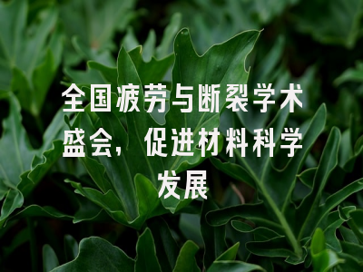 全国疲劳与断裂学术盛会，促进材料科学发展