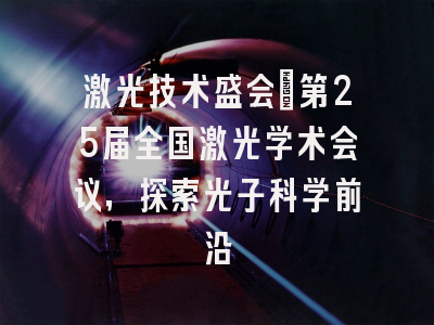 激光技术盛会：第25届全国激光学术会议，探索光子科学前沿