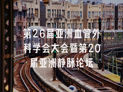 第26届亚洲血管外科学会大会暨第20届亚洲静脉论坛