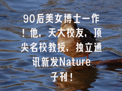90后美女博士一作！他，天大校友，顶尖名校教授，独立通讯新发Nature子刊！