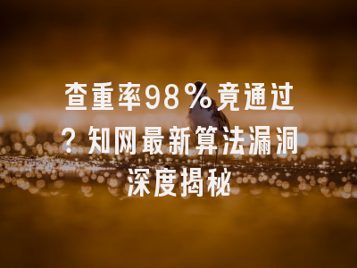 查重率98%竟通过？知网最新算法漏洞深度揭秘