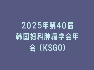 2025年第40届韩国妇科肿瘤学会年会(KSGO)