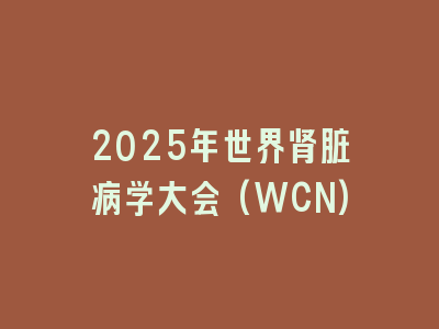 2025年世界肾脏病学大会(WCN)