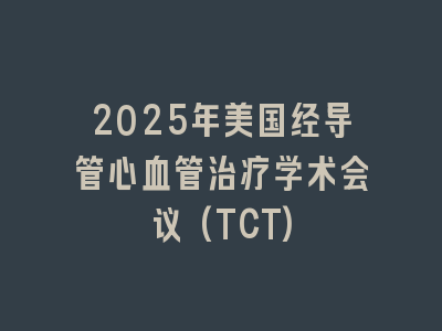 2025年美国经导管心血管治疗学术会议(TCT)