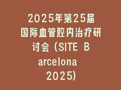 2025年第25届国际血管腔内治疗研讨会(SITE Barcelona 2025)