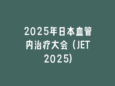 2025年日本血管内治疗大会(JET2025)