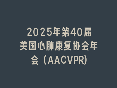 2025年第40届美国心肺康复协会年会(AACVPR)