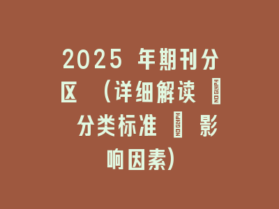 2025 年期刊分区 (详细解读 + 分类标准 + 影响因素)