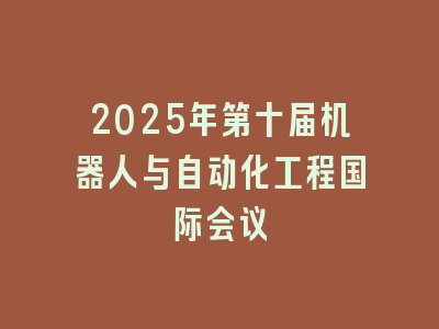 2025年第十届机器人与自动化工程国际会议