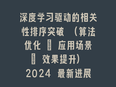 深度学习驱动的相关性排序突破 (算法优化 + 应用场景 + 效果提升) 2024 最新进展！