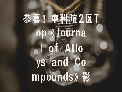 恭喜！中科院2区Top《Journal of Alloys and Compounds》影响因子创新高！