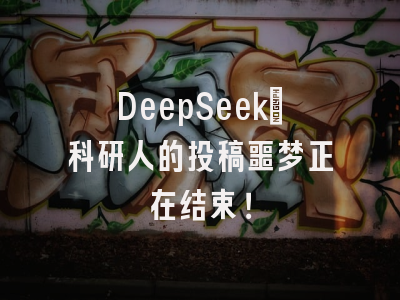 DeepSeek：科研人的投稿噩梦正在结束！