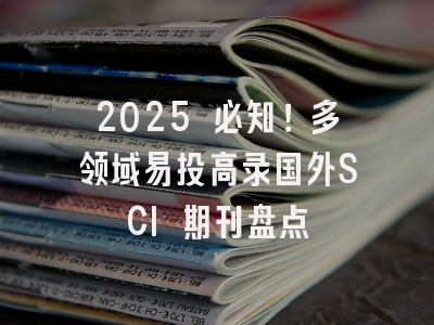 2025 必知！多领域易投高录国外SCI 期刊盘点