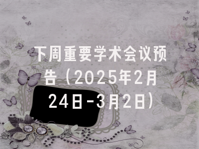 下周重要学术会议预告（2025年2月24日-3月2日）