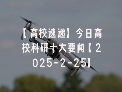 【高校速递】今日高校科研十大要闻【2025-2-25】