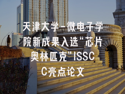 天津大学-微电子学院新成果入选“芯片奥林匹克”ISSCC亮点论文