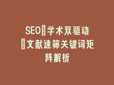 SEO+学术双驱动：文献速筛关键词矩阵解析