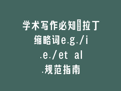 学术写作必知：拉丁缩略词e.g./i.e./et al.规范指南