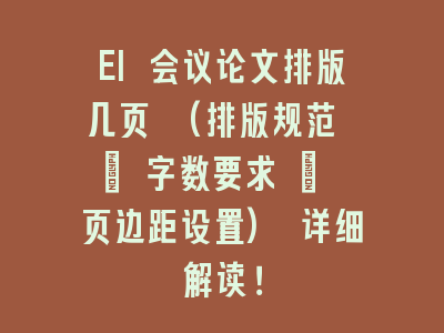 EI 会议论文排版几页 (排版规范 + 字数要求 + 页边距设置) 详细解读！