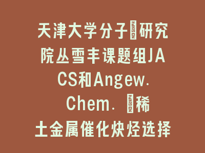 天津大学分子+研究院丛雪丰课题组JACS和Angew. Chem. ：稀土金属催化炔烃选择性转化