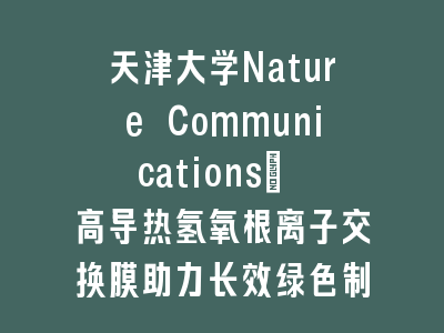 天津大学Nature Communications: 高导热氢氧根离子交换膜助力长效绿色制氢
