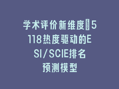 学术评价新维度：5118热度驱动的ESI/SCIE排名预测模型