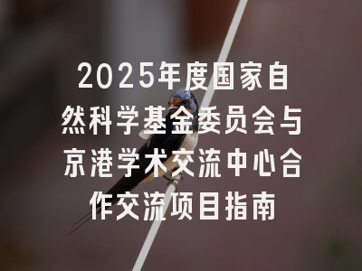 2025年度国家自然科学基金委员会与京港学术交流中心合作交流项目指南