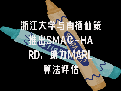 浙江大学与南栖仙策推出SMAC-HARD，助力MARL算法评估