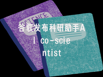 谷歌发布科研助手AI co-scientist