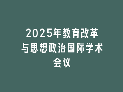 2025年教育改革与思想政治国际学术会议