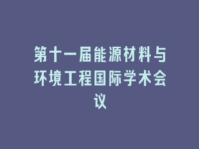 第十一届能源材料与环境工程国际学术会议