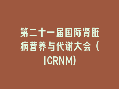第二十一届国际肾脏病营养与代谢大会(ICRNM)