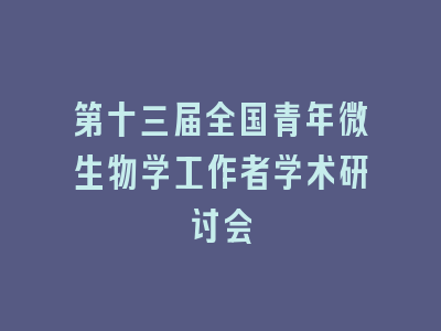 第十三届全国青年微生物学工作者学术研讨会