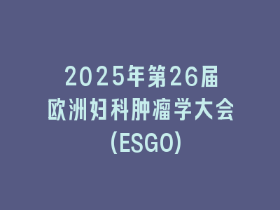 2025年第26届欧洲妇科肿瘤学大会(ESGO)