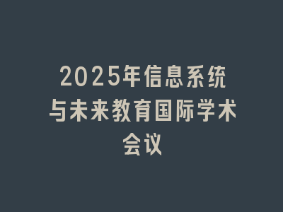 2025年信息系统与未来教育国际学术会议