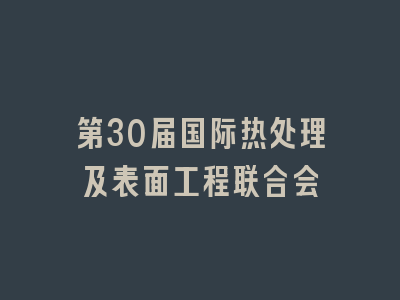 第30届国际热处理及表面工程联合会
