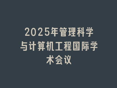 2025年管理科学与计算机工程国际学术会议