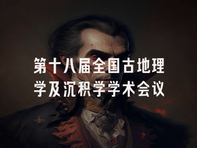 第十八届全国古地理学及沉积学学术会议