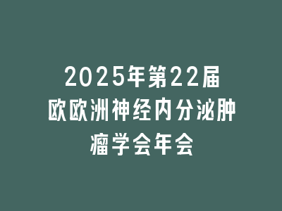 2025年第22届欧欧洲神经内分泌肿瘤学会年会