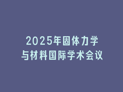 2025年固体力学与材料国际学术会议