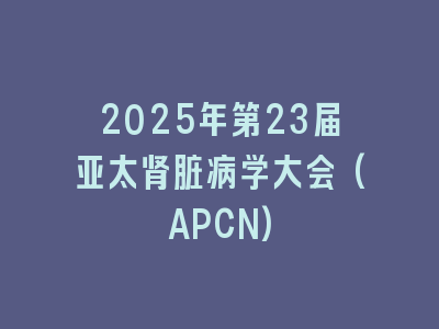 2025年第23届亚太肾脏病学大会(APCN)