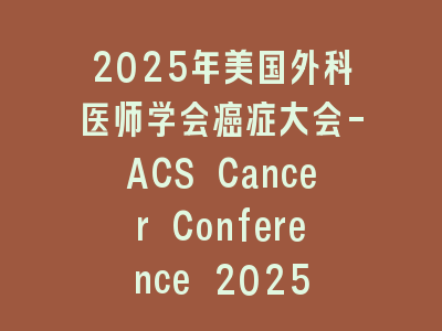2025年美国外科医师学会癌症大会-ACS Cancer Conference 2025