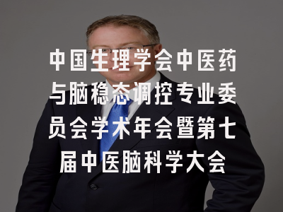 中国生理学会中医药与脑稳态调控专业委员会学术年会暨第七届中医脑科学大会